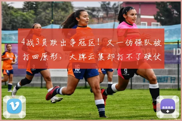 4战3负跌出争冠区！又一伪强队被打回原形，大牌云集却打不了硬仗