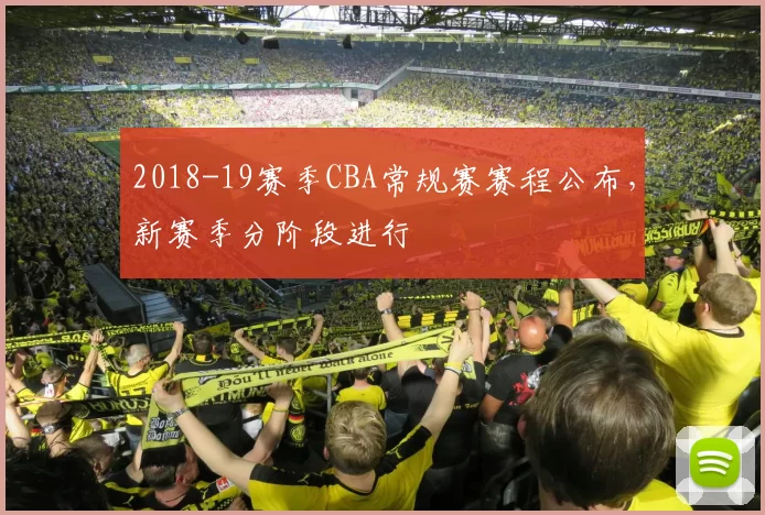 2018-19赛季CBA常规赛赛程公布,新赛季分阶段进行