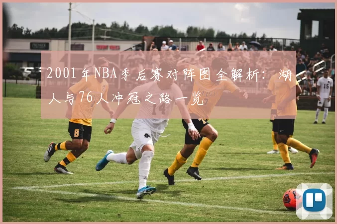 2001年NBA季后赛对阵图全解析：湖人与76人冲冠之路一览
