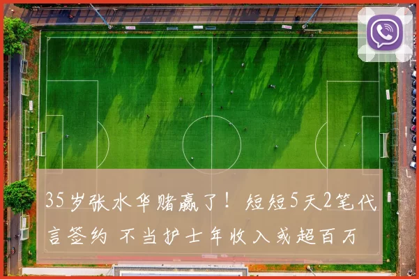 35岁张水华赌赢了!短短5天2笔代言签约 不当护士年收入或超百万