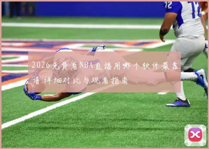 2026免费看NBA直播用哪个软件最靠谱 详细对比与观看指南