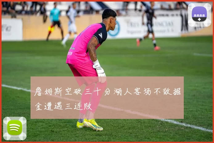 詹姆斯空砍三十分湖人客场不敌掘金遭遇三连败