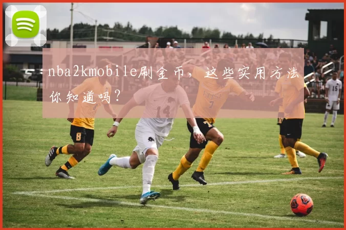 nba2kmobile刷金币，这些实用方法你知道吗？