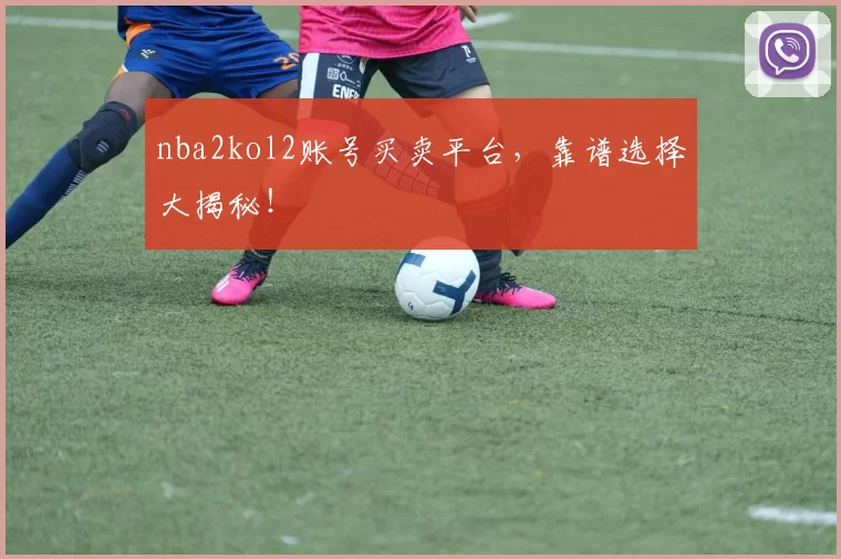 nba2kol2账号买卖平台，靠谱选择大揭秘！