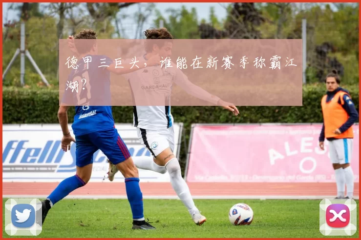 德甲三巨头，谁能在新赛季称霸江湖？