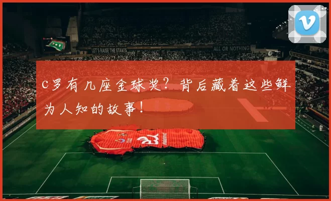 c罗有几座金球奖？背后藏着这些鲜为人知的故事！