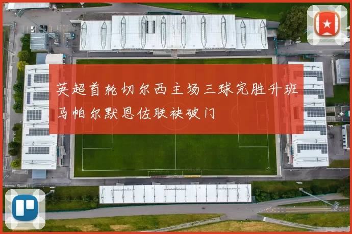 英超首轮切尔西主场三球完胜升班马帕尔默恩佐联袂破门