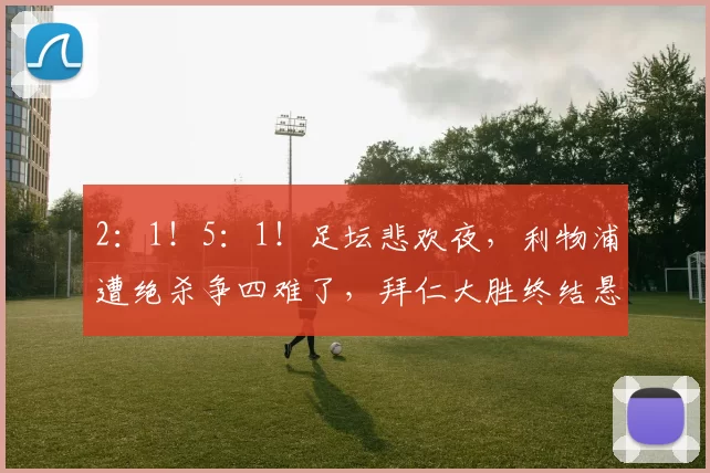 2：1！5：1！足坛悲欢夜，利物浦遭绝杀争四难了，拜仁大胜终结悬念