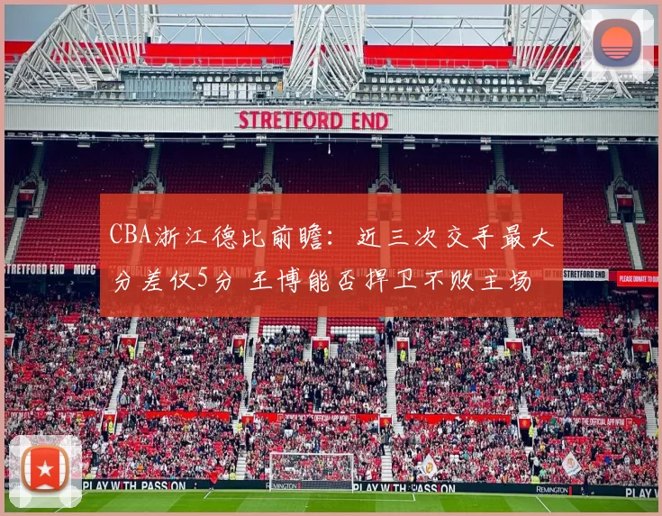 CBA浙江德比前瞻：近三次交手最大分差仅5分 王博能否捍卫不败主场