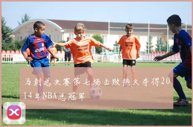 马刺总决赛第七场击败热火夺得2014年NBA总冠军